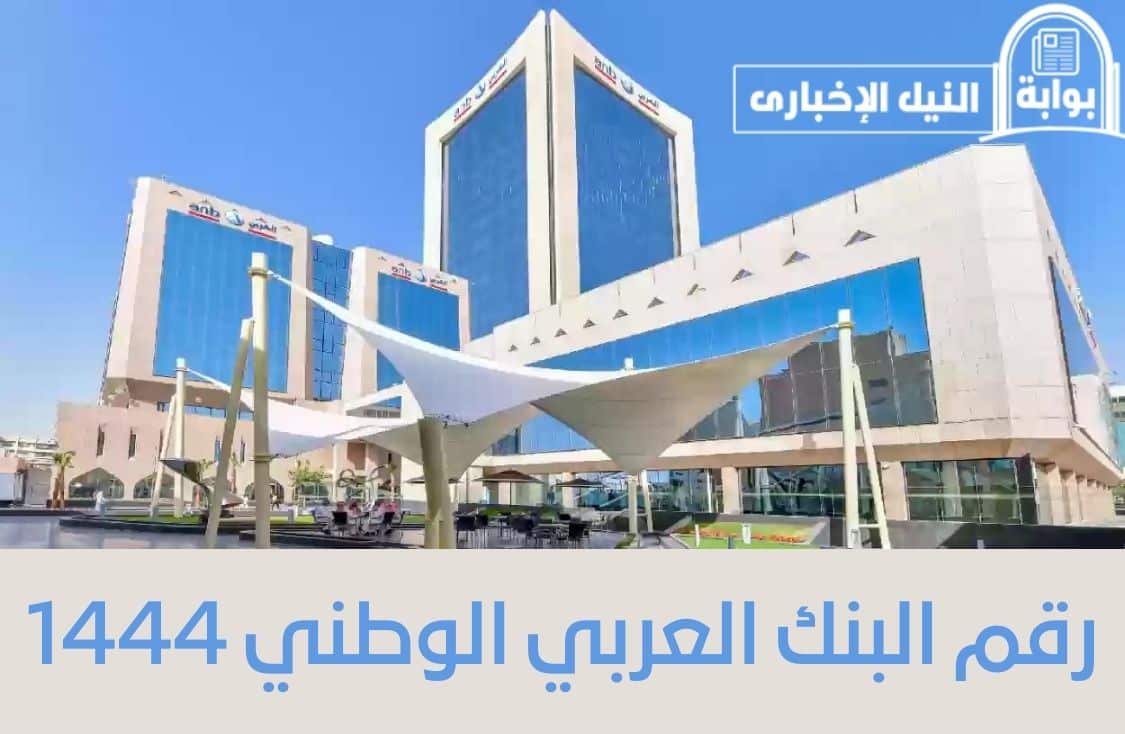 رقم البنك العربي الوطني 1444 في السعودية وعناوين الفروع وأهم الخدمات المقدمة للعملاء
