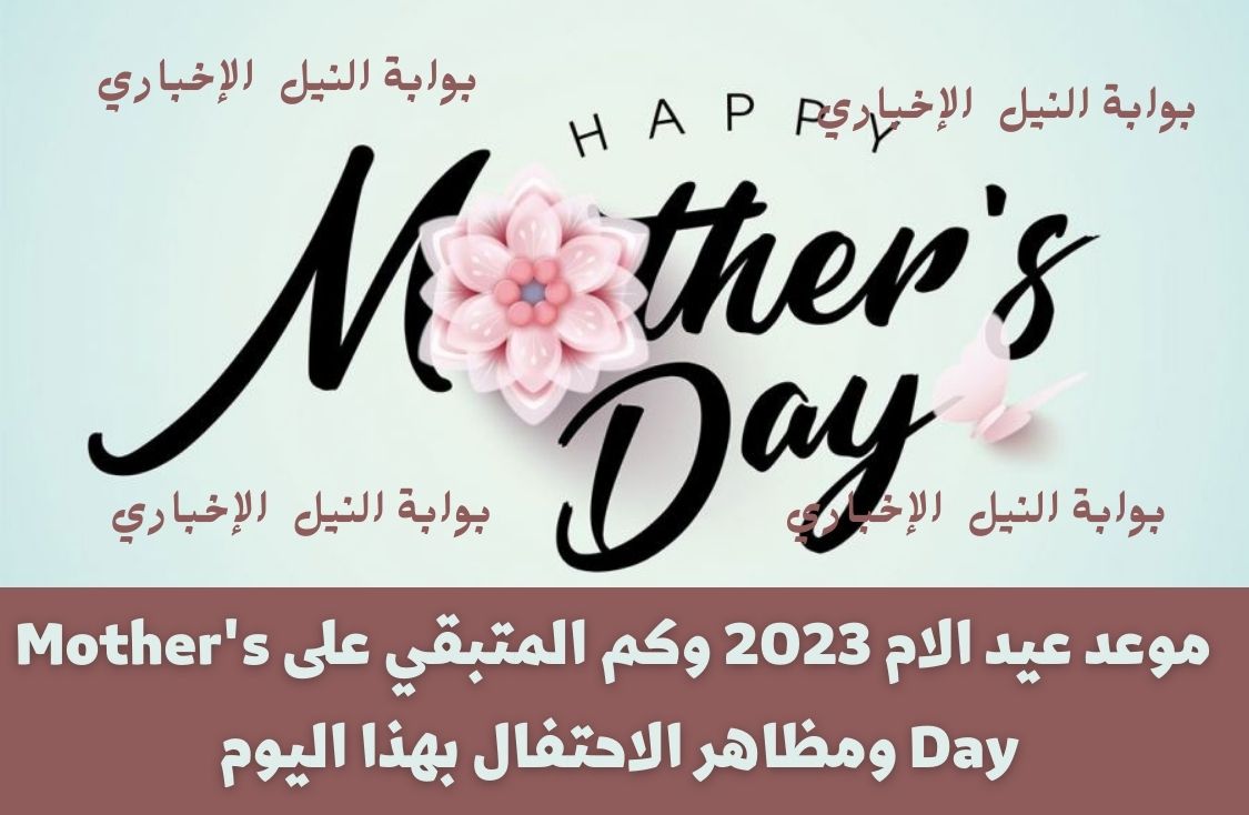 موعد عيد الام 2023 وكم المتبقي على Mother’s Day ومظاهر الاحتفال بهذا اليوم