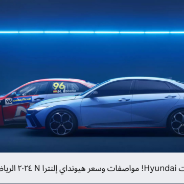 أجدد سيارات Hyundai! مواصفات وسعر هيونداي إلنترا N ٢٠٢٤ الرياضية الجديدة