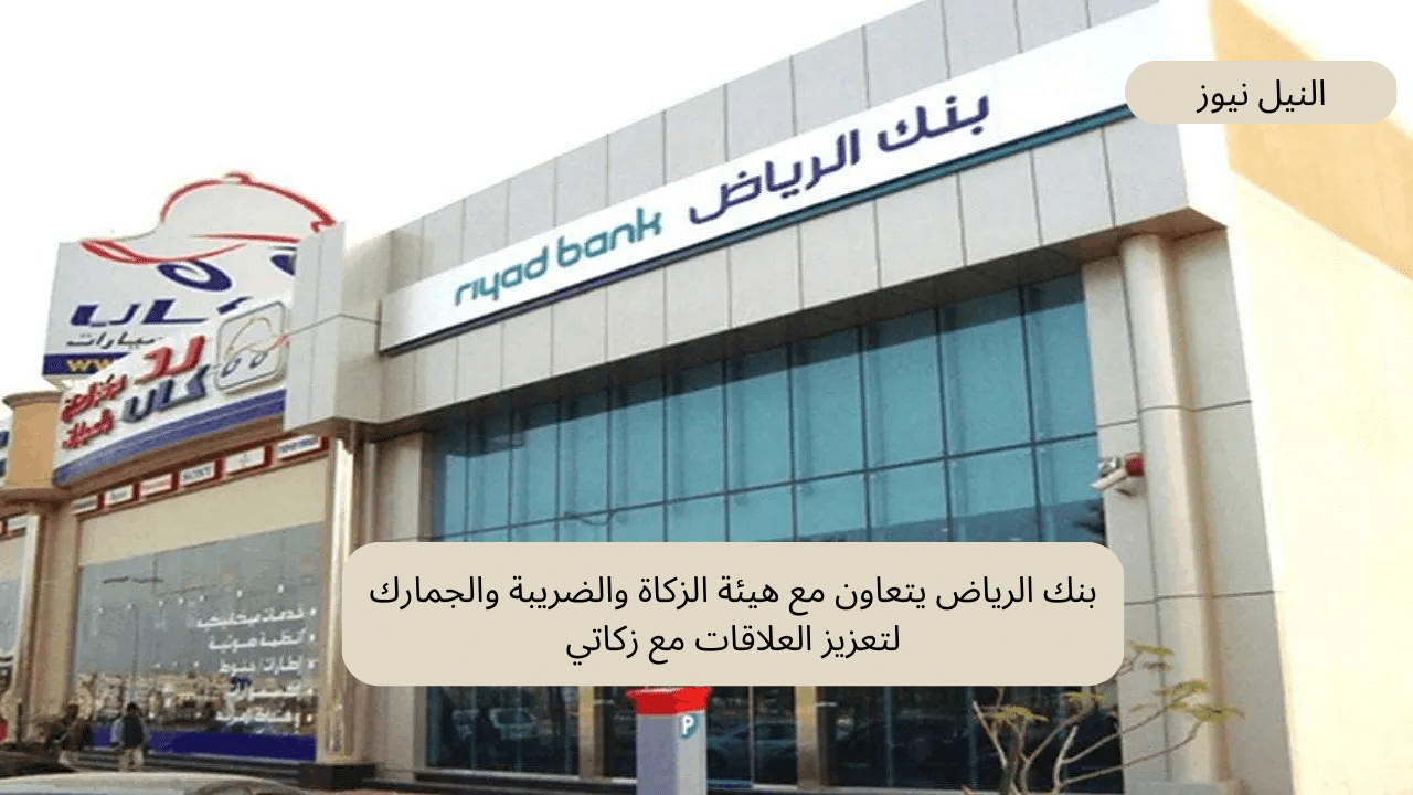 بنك الرياض يتعاون مع هيئة الزكاة والضريبة والجمارك لتعزيز العلاقات مع زكاتي