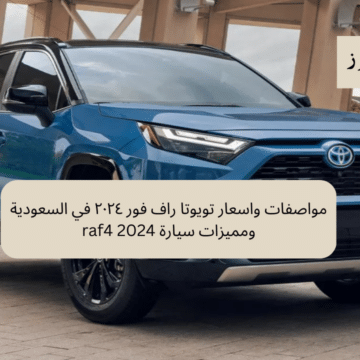 مواصفات واسعار تويوتا راف فور ٢٠٢٤ في السعودية ومميزات سيارة raf4 2024