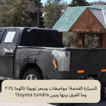 السيارة الفخمة! مواصفات وسعر تويوتا تاكوما ٢٠٢٤ وما الفرق بينها وبين toyota tundra؟