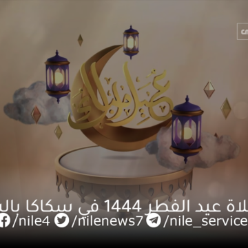 موعد صلاة عيد الفطر 1444 في سكاكا بالسعودية ومظاهر الاستعداد لقضاء الصلاة والاحتفال بالعيد