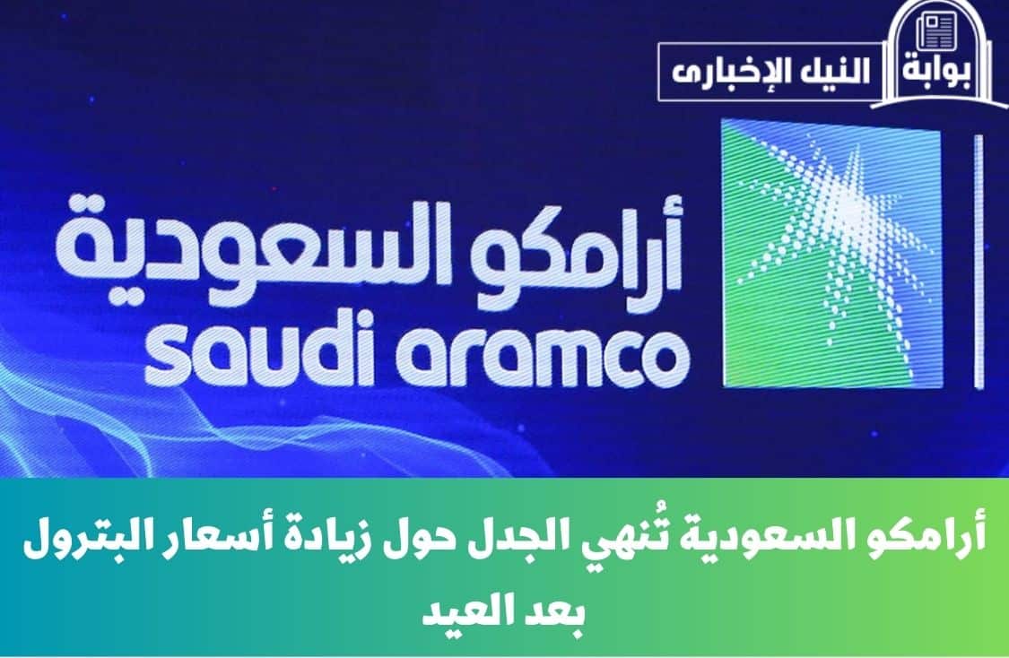 أرامكو السعودية تُنهي الجدل حول زيادة أسعار البترول بعد العيد في السعودية حقيقة أم شائعة