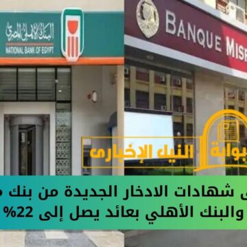 أعلى شهادات الادخار الجديدة من بنك مصر والبنك الأهلي بعائد يصل إلى 22% لمدة 3 سنوات