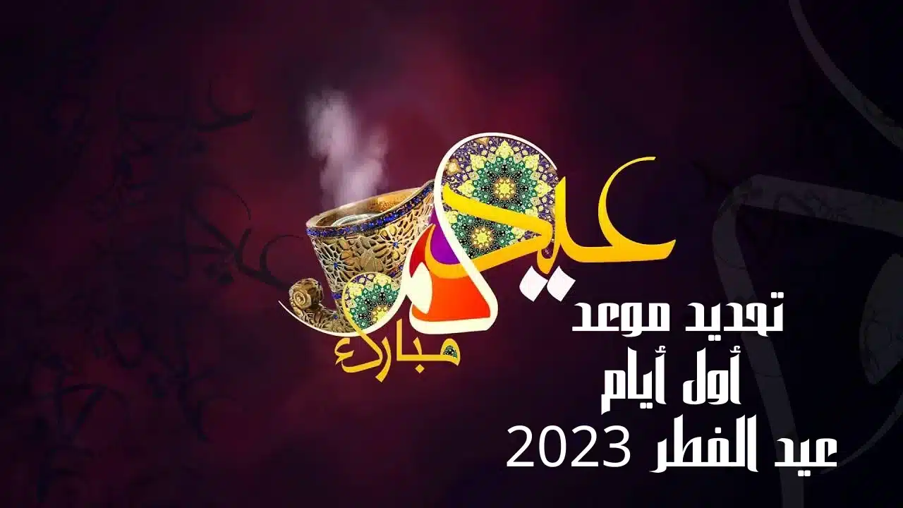 تحديد موعد أول أيام عيد الفطر 2023 بالسعودية ومصر والإمارات وكم يوافق ميلادياً وعدد أيام العيد