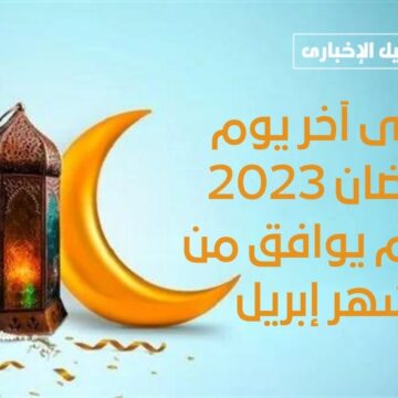 متى آخر يوم رمضان 2023 وكام يوافق من شهر إبريل وهل سيكون عيد الفطر الجمعة أم السبت