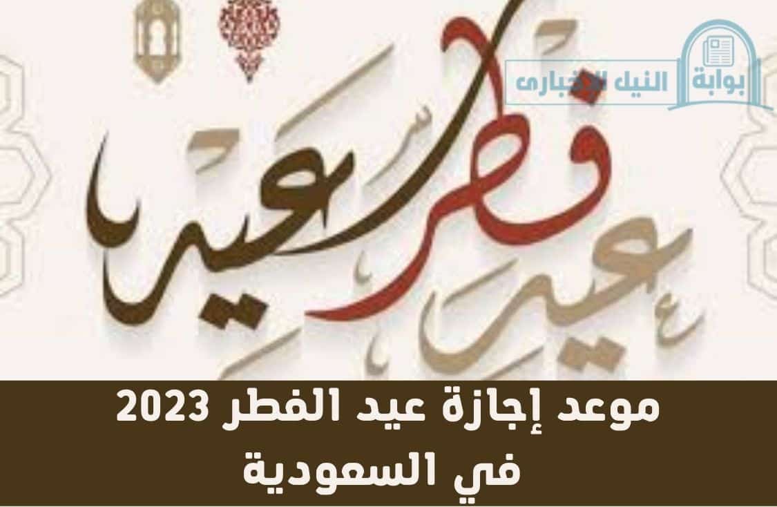 موعد إجازة عيد الفطر 2023 في السعودية للطلاب والموظفين في القطاع الحكومي والخاص والعسكري
