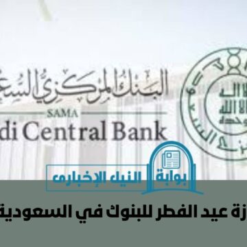 البنك المركزي السعودي يُعلن موعد إجازة عيد الفطر للبنوك في السعودية 1444 وموعد نهاية عطلة العيد