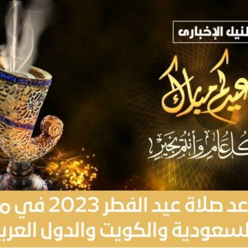 موعد صلاة عيد الفطر 2023 في مصر والسعودية والكويت والدول العربية وكيفية أدائها