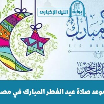 موعد صلاة عيد الفطر المبارك في مصر بكافة المحافظات 2023 وموعد أول أيام العيد فلكياً
