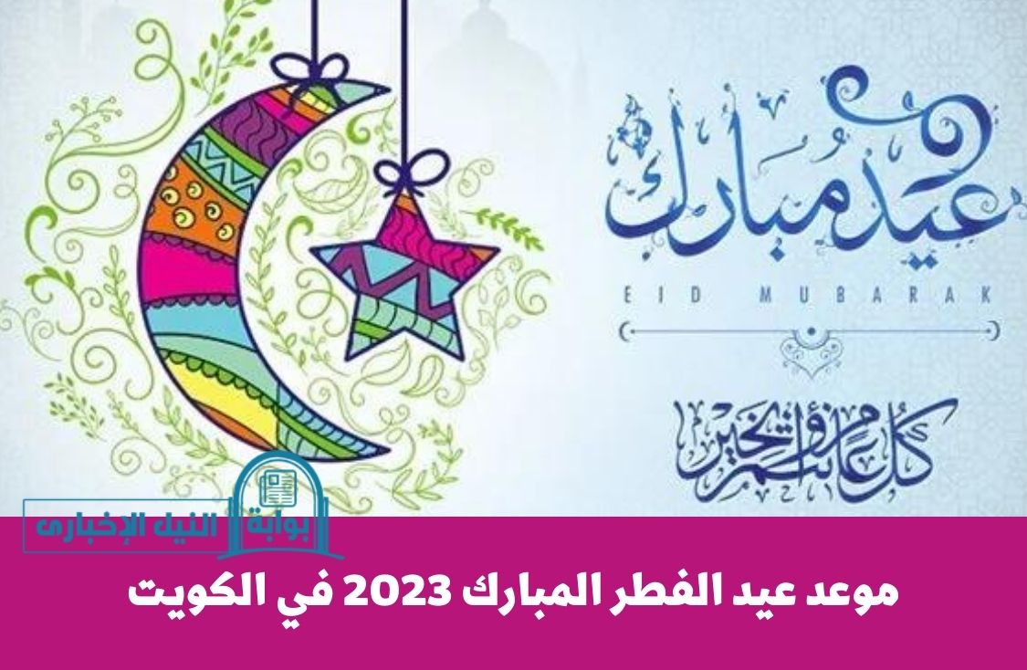 موعد عيد الفطر المبارك 2023 في الكويت ومدة إجازة العيد لموظفي القطاع الحكومي والخاص