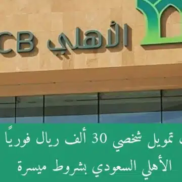 تمويل فوري من البنك الأهلي السعودي بدون تحويل الراتب بقيمة تمويل كبيرة والشروط المطلوبة
