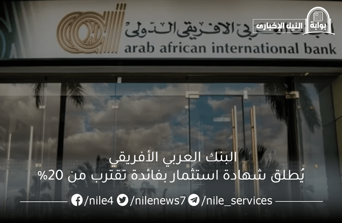 مفاجأة .. البنك العربي الأفريقي يُطلق شهادة استثمار بفائدة تقترب من 20% ما تفاصيلها
