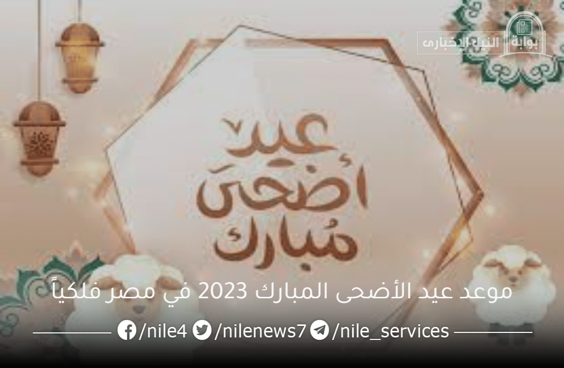 موعد عيد الأضحى المبارك 2023 في مصر فلكياً وعدد أيام إجازة العيد الكبير للموظفين مدفوعة الأجر