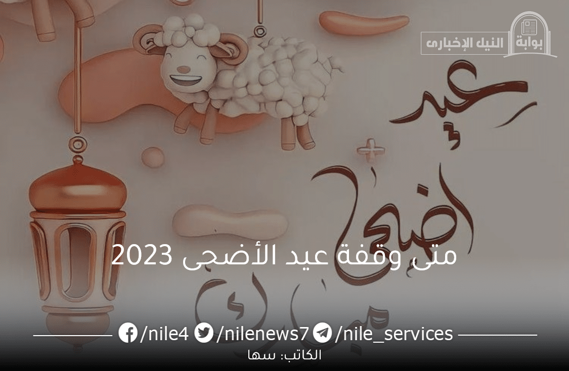 متى وقفة عيد الأضحى 2023 موعد الوقوف بعرفات وعدد أيام إجازة العيد للمواطنين