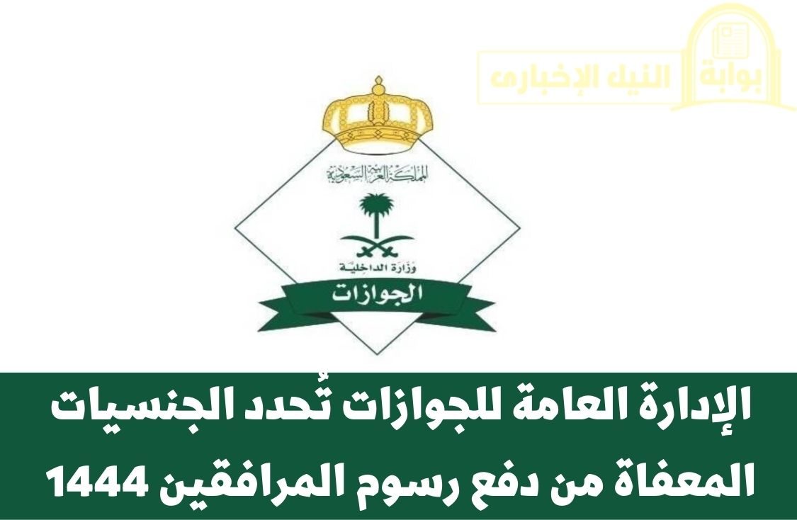 الإدارة العامة للجوازات تُحدد الجنسيات المعفاة من دفع رسوم المرافقين 1444 في المملكة العربية السعودية