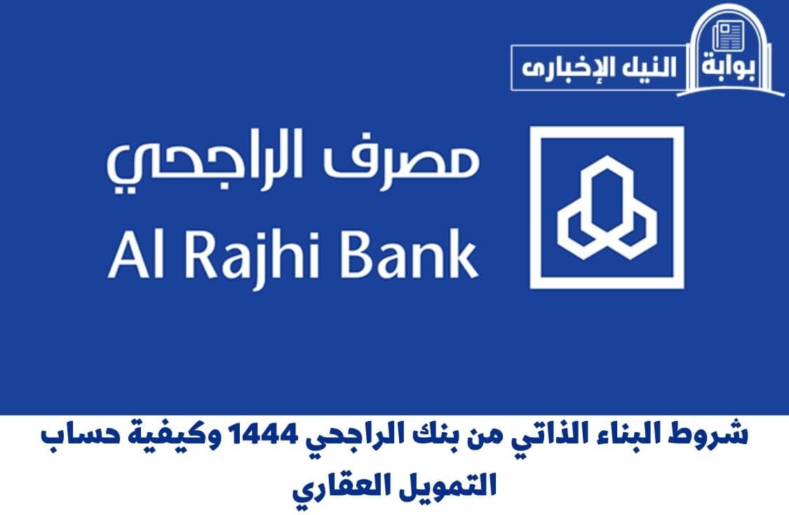 شروط البناء الذاتي من بنك الراجحي 1444 وكيفية حساب التمويل العقاري المستحق من موقع البنك