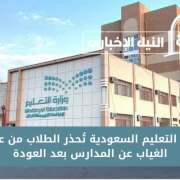 وزارة التعليم السعودية تُحذر الطلاب من عقوبة الغياب عن المدارس بعد العودة من الإجازة وقبل الاختبارات
