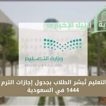 وزارة التعليم تُبشر الطلاب بجدول إجازات الترم الثالث 1444 في السعودية ومواعيد الإجازات الرسمية