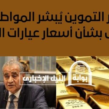 وزير التموين يُبشر المواطنين بشرى بشأن أسعار عيارات الذهب في السوق المصري خلال الأيام المقبلة