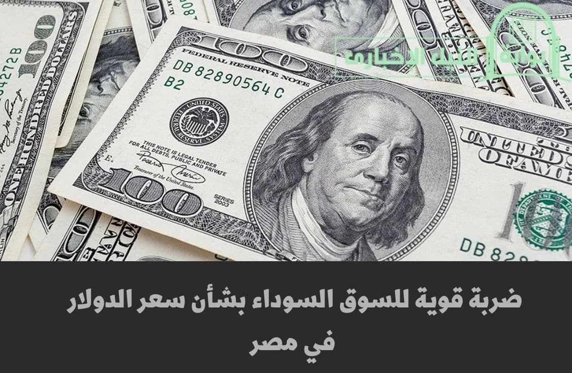 ضربة قوية للسوق السوداء بشأن سعر الدولار في مصر وأسعار الأخضر اليوم في البنوك