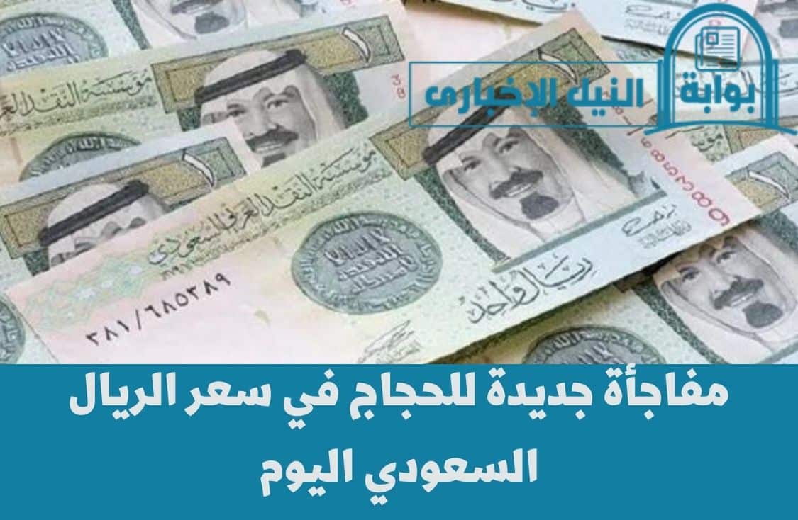 مفاجأة جديدة للحجاج في سعر الريال السعودي اليوم قبل عيد الأضحى المبارك وأسعاره في البنوك