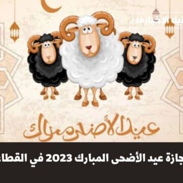 موعد إجازة عيد الأضحى المبارك 2023 في القطاع الخاص لجميع الموظفين والعاملين