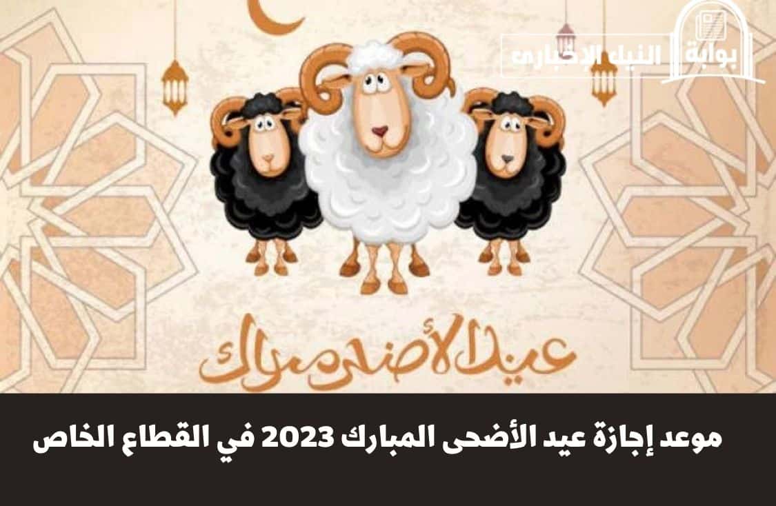 موعد إجازة عيد الأضحى المبارك 2023 في القطاع الخاص لجميع الموظفين والعاملين