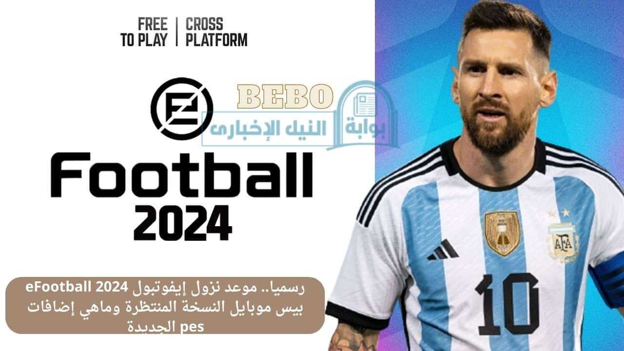 رسميا.. موعد نزول إيفوتبول eFootball 2024 بيس موبايل النسخة المنتظرة وماهي إضافات pes الجديدة