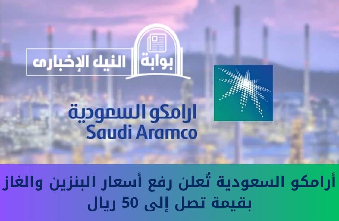 صدمة للسعوديين .. أرامكو السعودية تُعلن رفع أسعار البنزين والغاز بقيمة تصل إلى 50 ريال