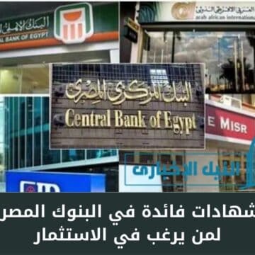 “اربح وضاعف أموالك” .. أعلى الشهادات فائدة في البنوك المصرية 2023 لمن يرغب في الاستثمار