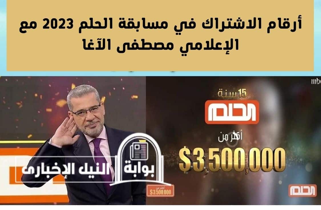 أرقام الاشتراك في مسابقة الحلم 2023 مع الإعلامي مصطفى الآغا لتحصل على الجائزة المالية الكبرى
