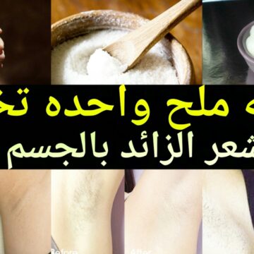 وصفة الملح السحرية لإزالة الشعر الزائد من الجسم والوجه كله