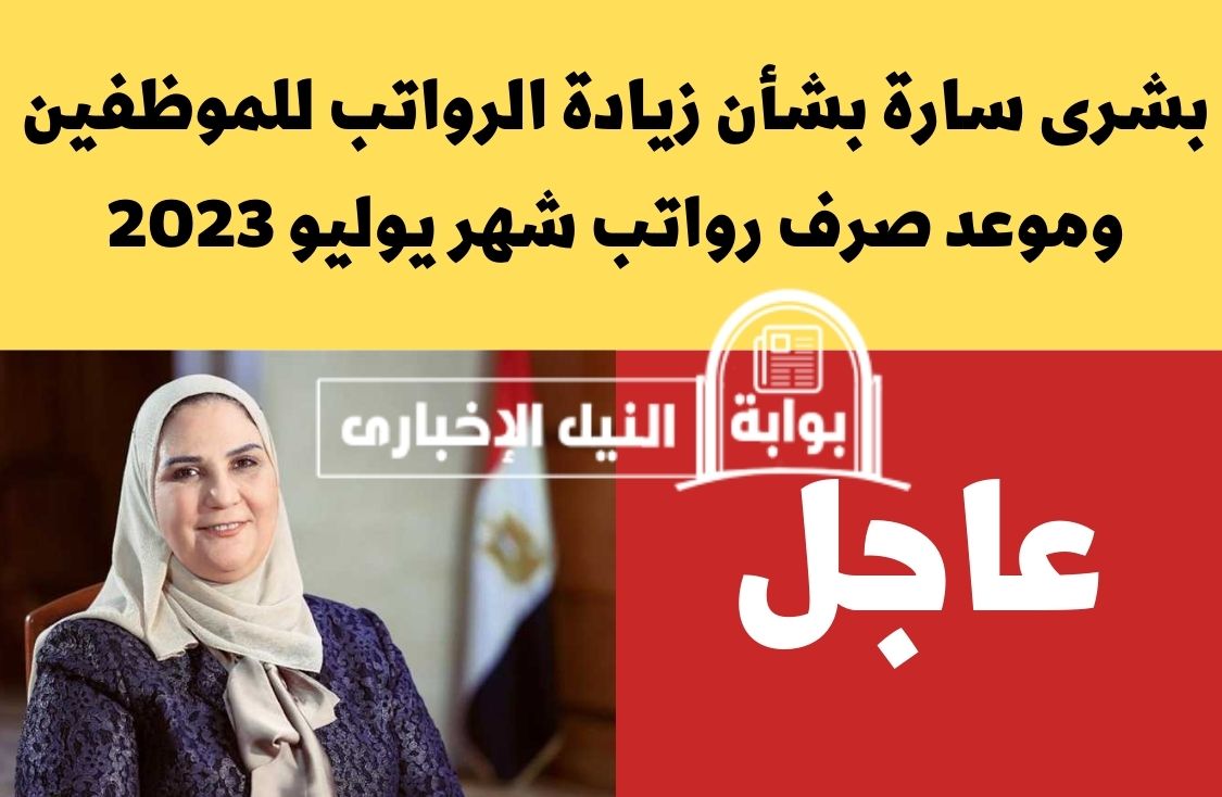 بشرى سارة بشأن زيادة الرواتب للموظفين وموعد صرف رواتب شهر يوليو 2023