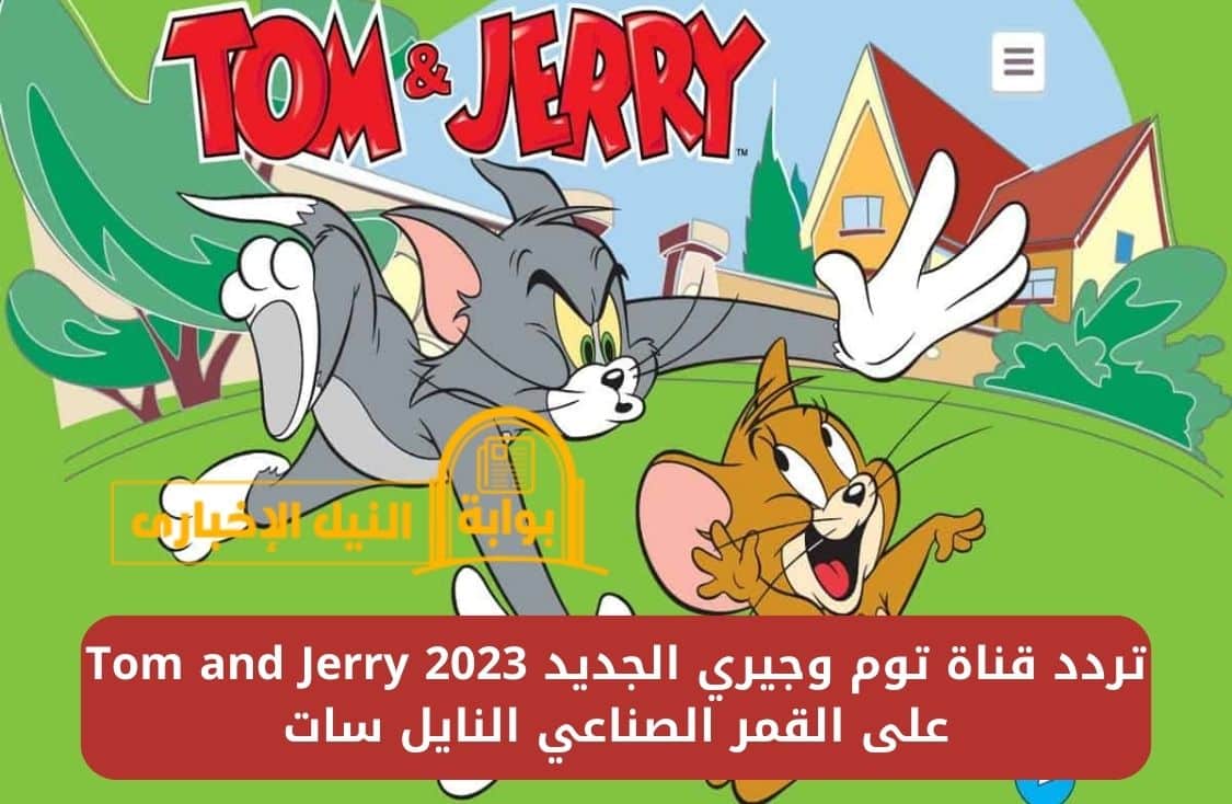 حالاً… اضبط تردد قناة توم وجيري الجديد 2023 Tom and Jerry على القمر الصناعي النايل سات