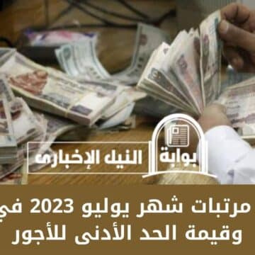 جدول مرتبات شهر يوليو 2023 في مصر وقيمة الحد الأدنى للأجور لمختلف الدرجات بعد زيادتها