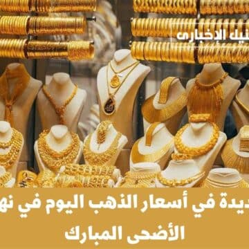 رفعة جديدة في أسعار الذهب اليوم في نهاية عيد الأضحى المبارك ومفاجأة في سعر عيار 21