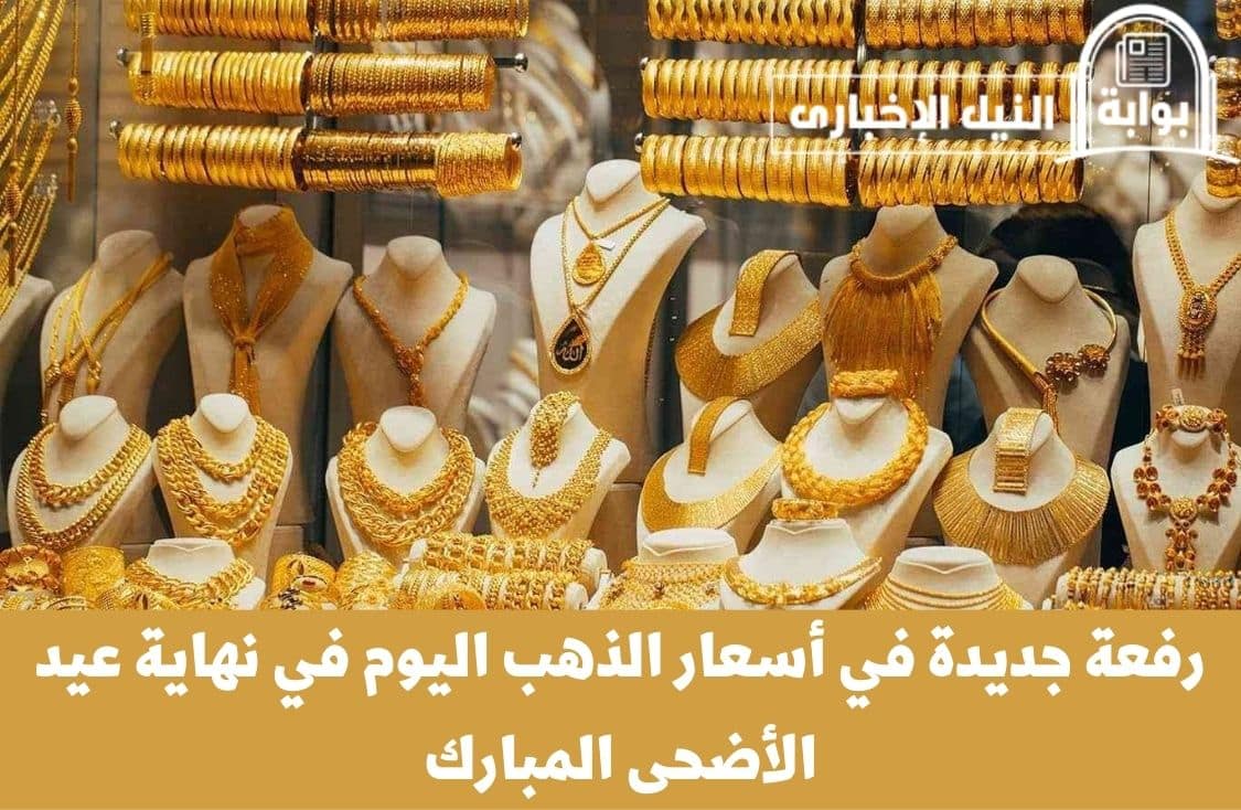 رفعة جديدة في أسعار الذهب اليوم في نهاية عيد الأضحى المبارك ومفاجأة في سعر عيار 21