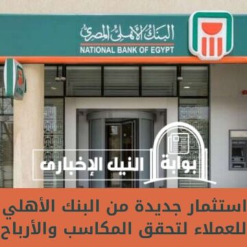 “فائدة تصل إلى 27%” .. شهادة استثمار جديدة من البنك الأهلي المصري للعملاء لتحقق المكاسب والأرباح