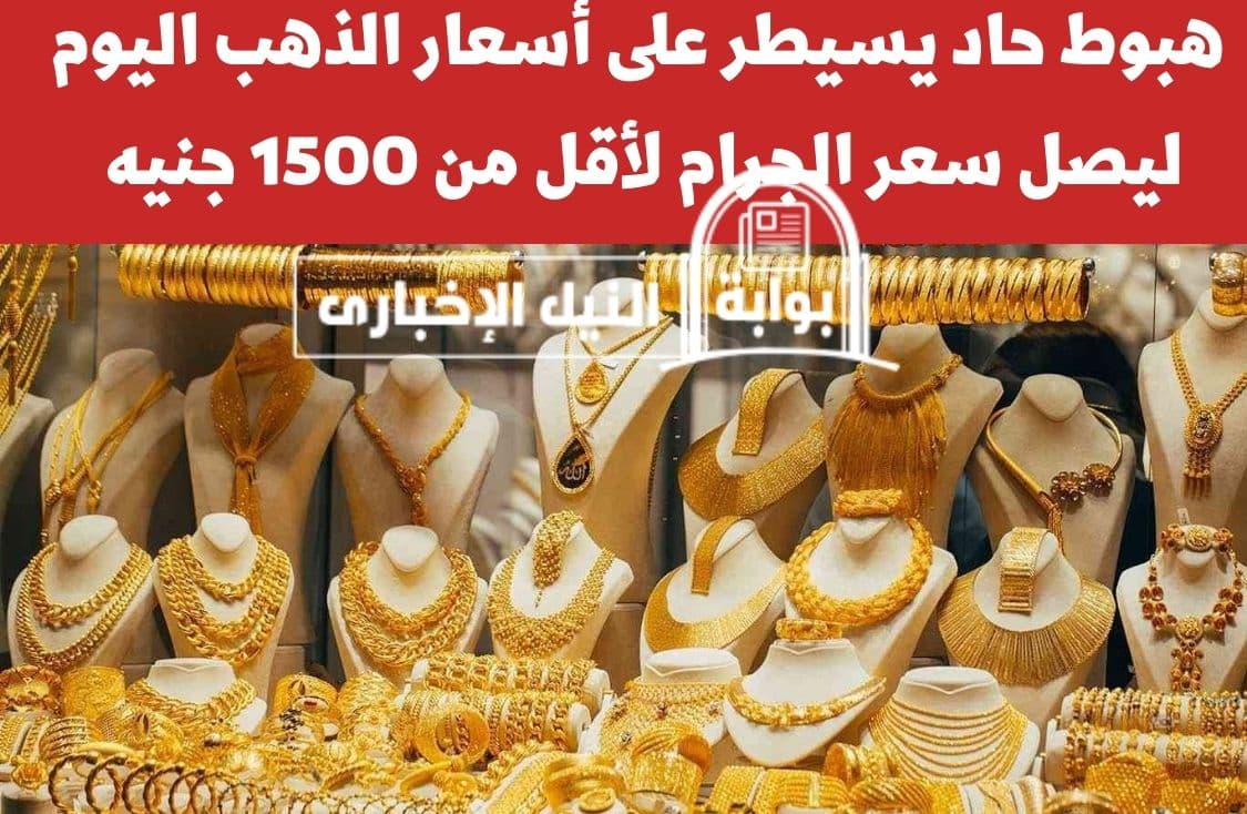 فرصة للشراء .. هبوط حاد يسيطر على أسعار الذهب اليوم ليصل سعر الجرام لأقل من 1500 جنيه