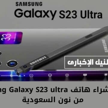 استفاد بالخصم .. طريقة شراء هاتف Samsung Galaxy S23 ultra من نون السعودية ومواصفات الهاتف