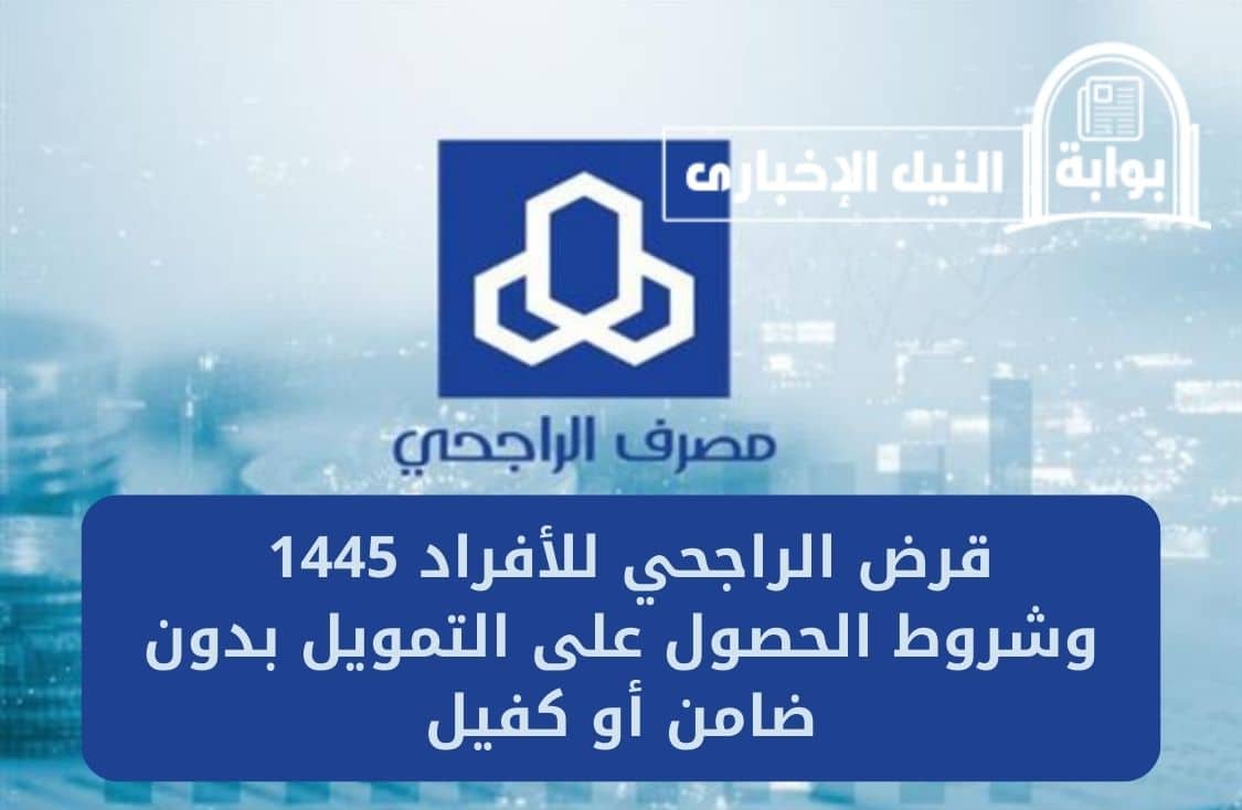 قرض الراجحي للأفراد 1445 وشروط الحصول على التمويل بدون ضامن أو كفيل