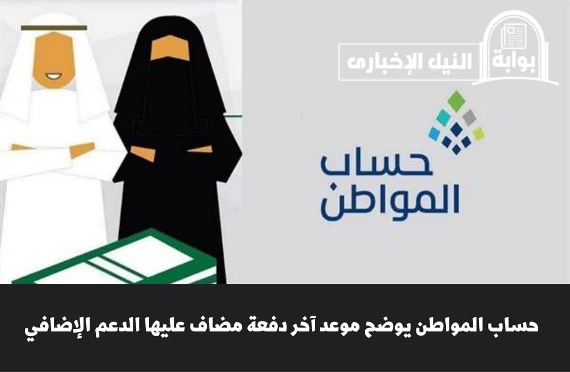 عاجل .. حساب المواطن يوضح موعد آخر دفعة مضاف عليها الدعم الإضافي للمستحقين