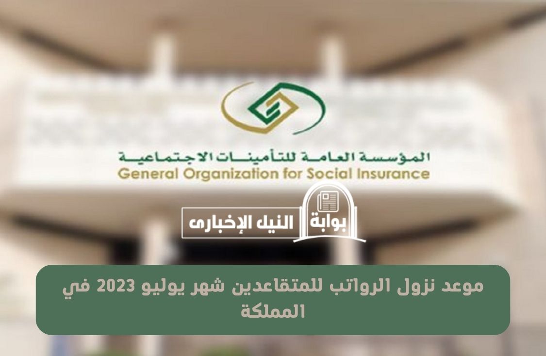 موعد نزول الرواتب للمتقاعدين شهر يوليو 2023 في المملكة العربية السعودية من المؤسسة العامة للتقاعد