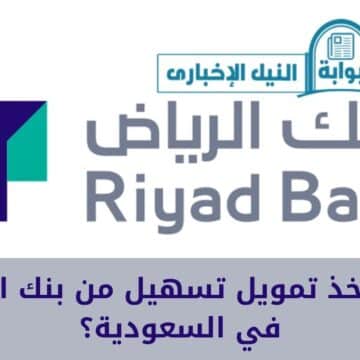 كيف أخذ تمويل تسهيل من بنك الرياض في السعودية؟ والشروط اللازمة للحصول على قرضك