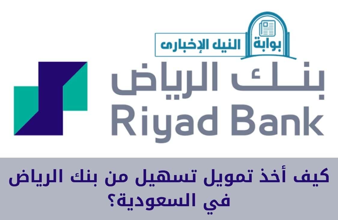 كيف أخذ تمويل تسهيل من بنك الرياض في السعودية؟ والشروط اللازمة للحصول على قرضك