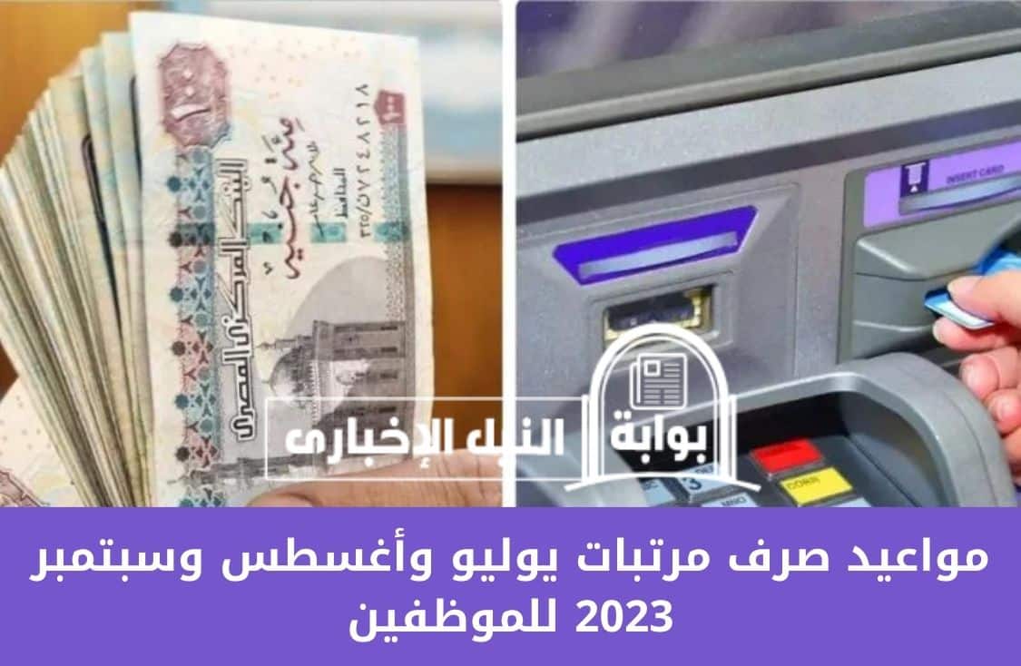 مواعيد صرف مرتبات يوليو وأغسطس وسبتمبر 2023 للموظفين