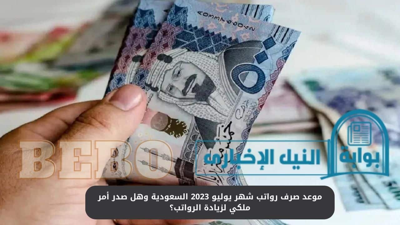 موعد صرف رواتب شهر يوليو 2023 السعودية وهل صدر أمر ملكي لزيادة الرواتب؟