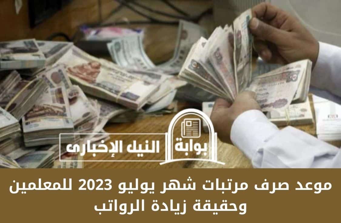 موعد صرف مرتبات شهر يوليو 2023 للمعلمين وحقيقة زيادة الرواتب